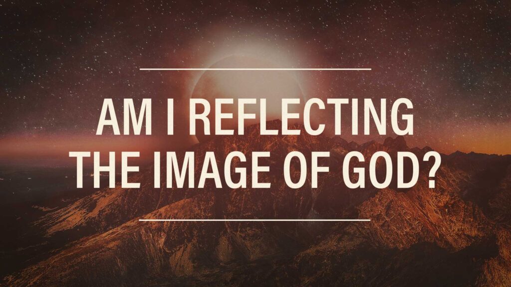 Am I Reflecting the Image of God?