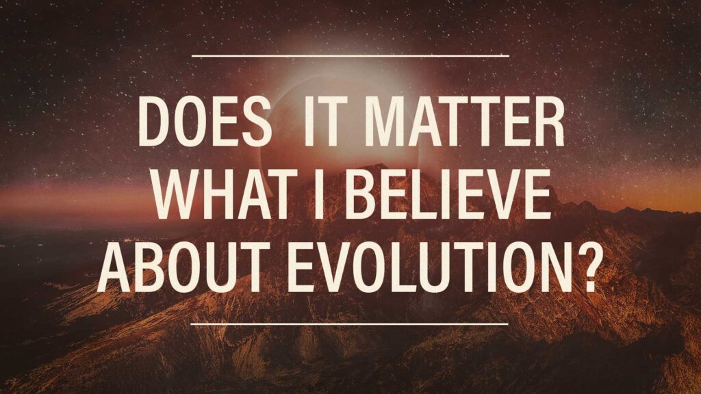 Does it matter what I believe about evolution?
