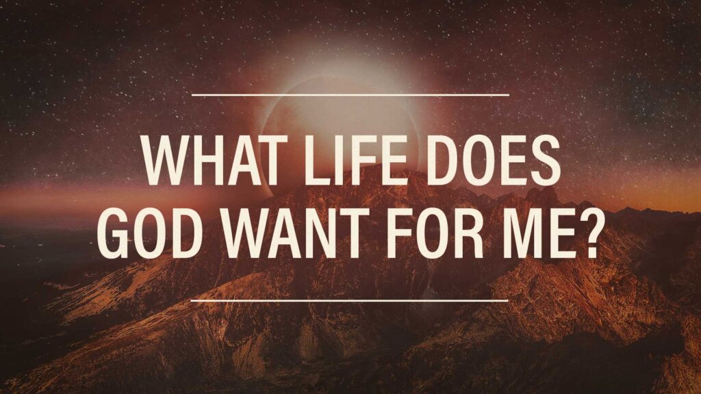 What Life Does God Want For Me?