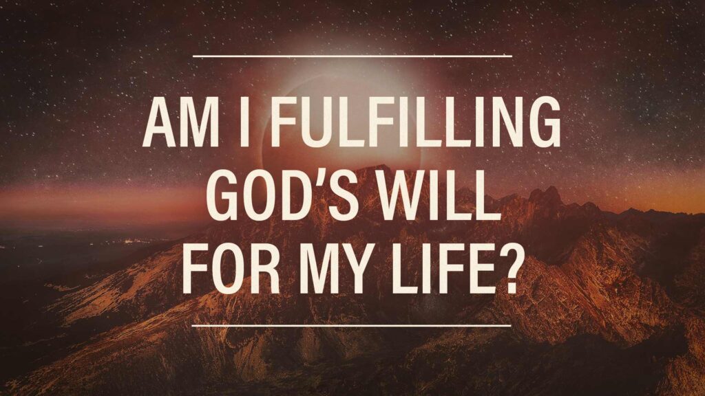 Am I Fulfilling God’s Will For My Life?