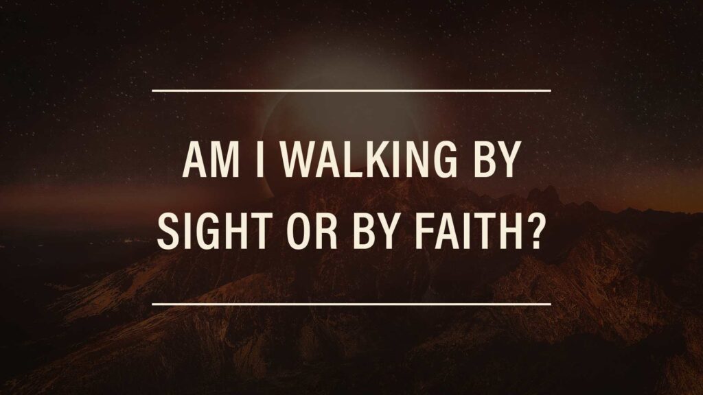 Am I Walking By Sight or By Faith