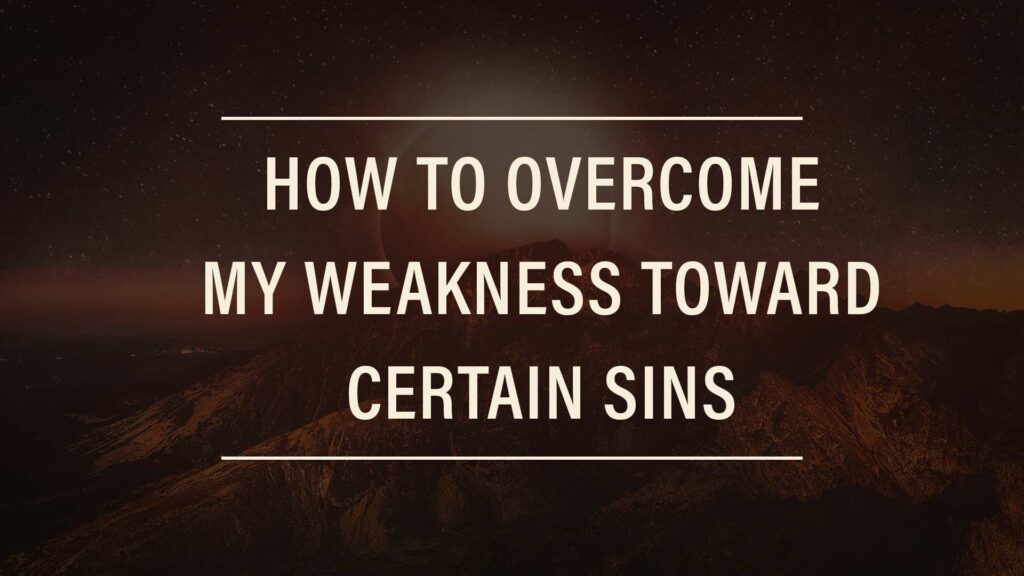 How to Overcome My Weakness Toward Certain Sins