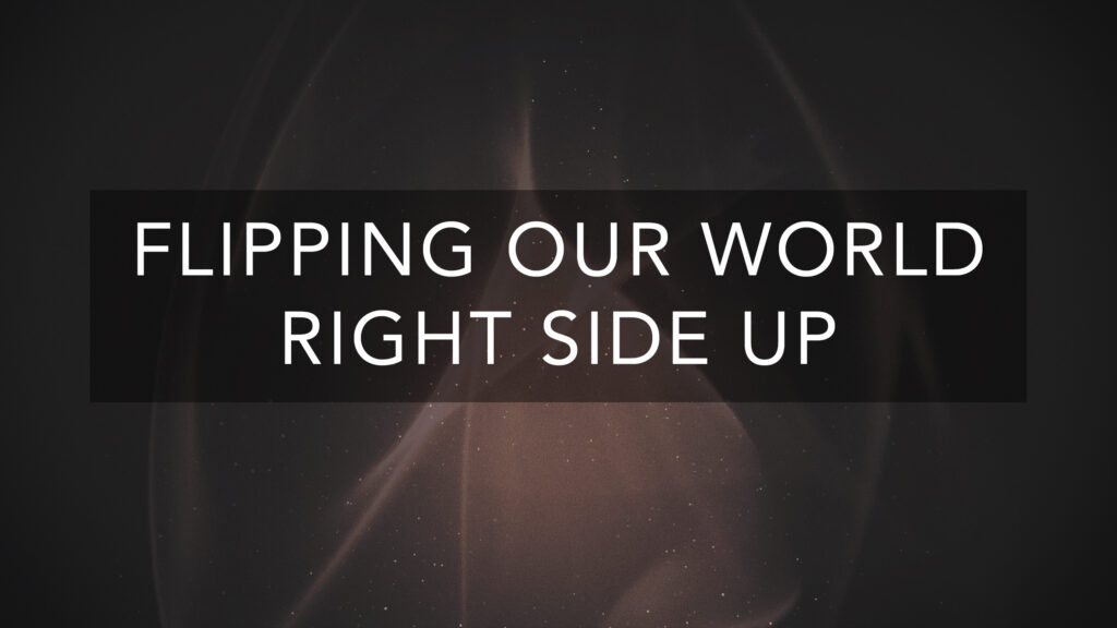 Flipping Our World Right Side Up