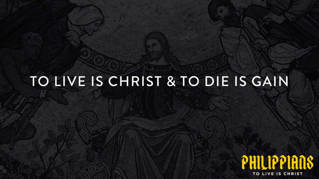 To Live is Christ & To Die is Gain