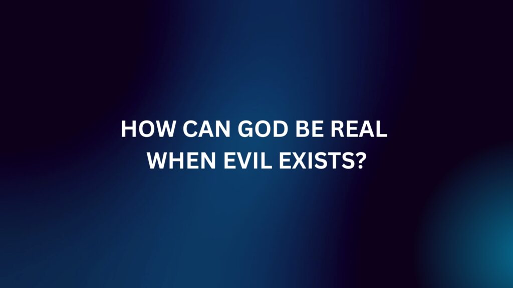 How Can God be Real When Evil Exists?