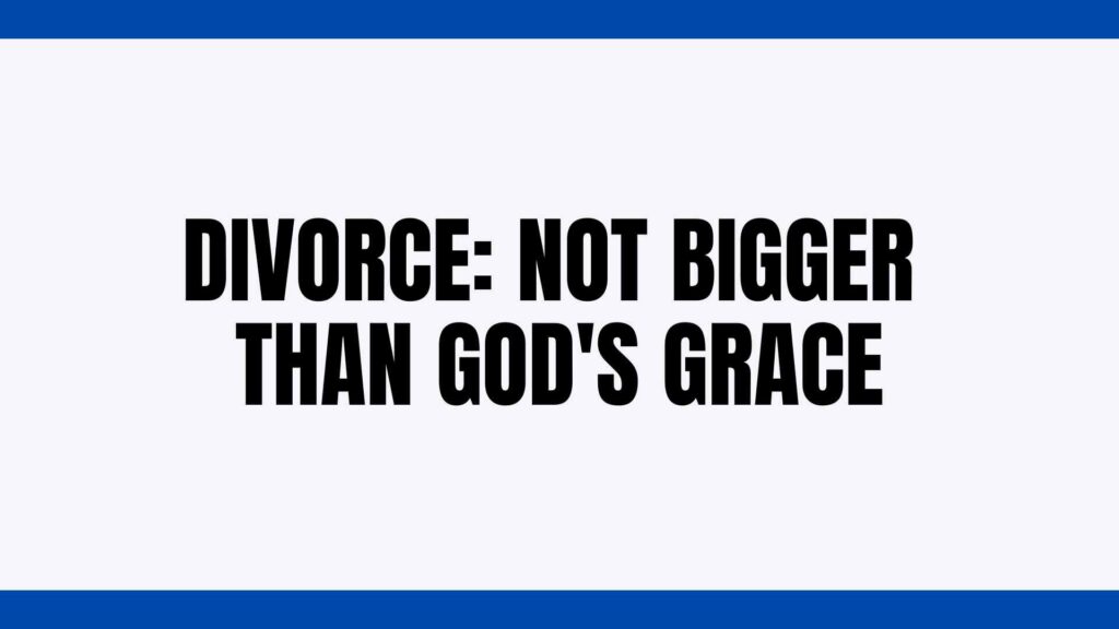 Divorce: Not Bigger Than God’s Grace